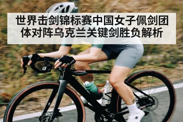 世界击剑锦标赛中国女子佩剑团体对阵乌克兰关键剑胜负解析